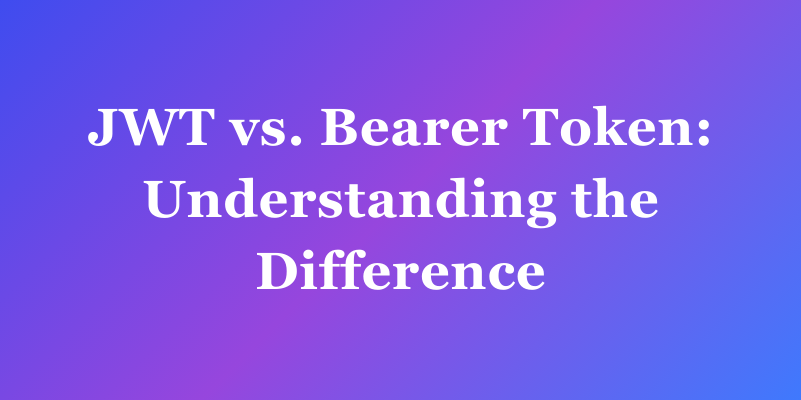 Understanding Bearer Tokens, JWTs, and Opaque Tokens: A Comprehensive Comparison